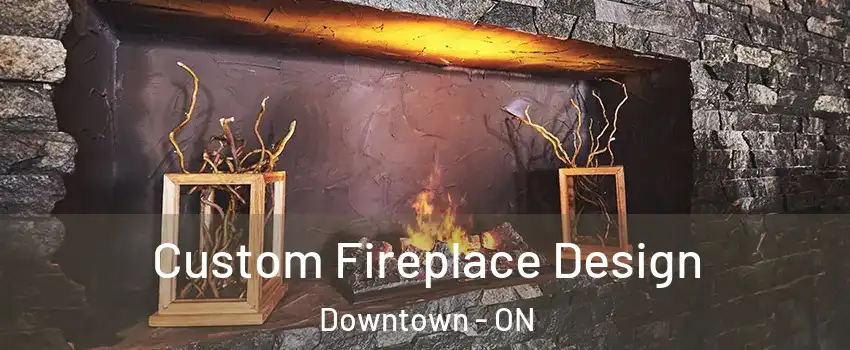  Custom Fireplace Design Downtown - ON