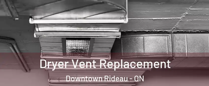  Dryer Vent Replacement Downtown Rideau - ON