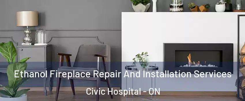  Ethanol Fireplace Repair And Installation Services Civic Hospital - ON