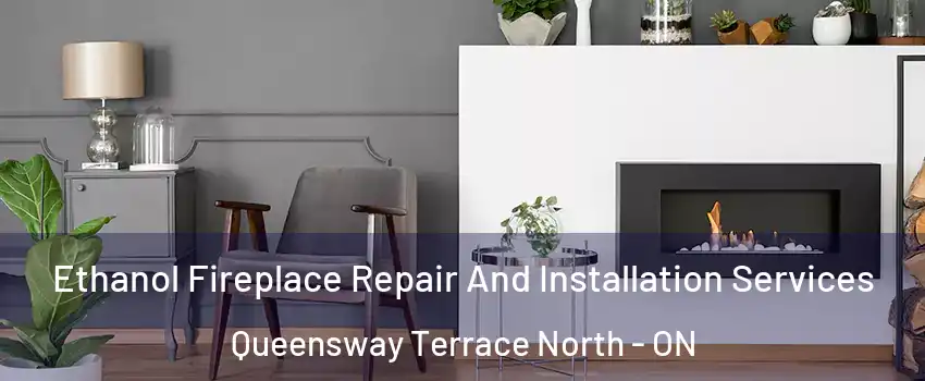  Ethanol Fireplace Repair And Installation Services Queensway Terrace North - ON