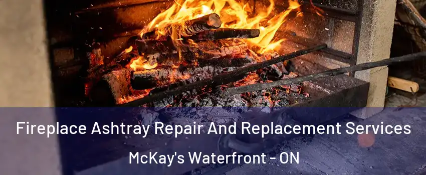  Fireplace Ashtray Repair And Replacement Services McKay's Waterfront - ON