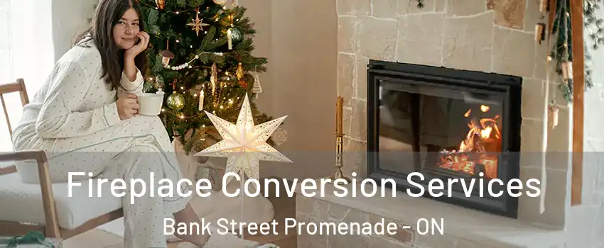  Fireplace Conversion Services Bank Street Promenade - ON