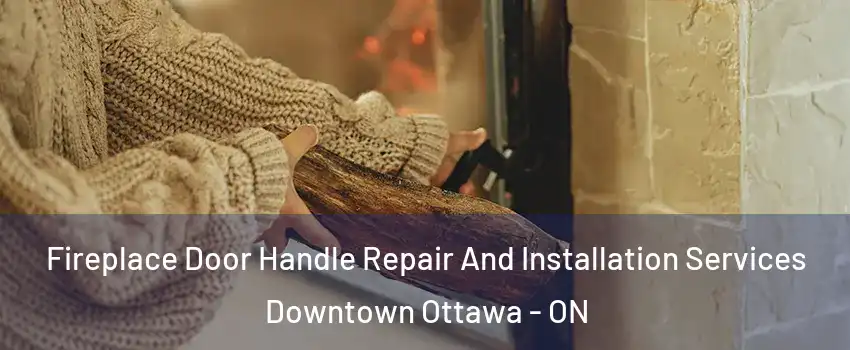  Fireplace Door Handle Repair And Installation Services Downtown Ottawa - ON