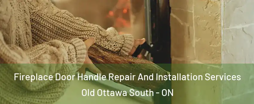  Fireplace Door Handle Repair And Installation Services Old Ottawa South - ON