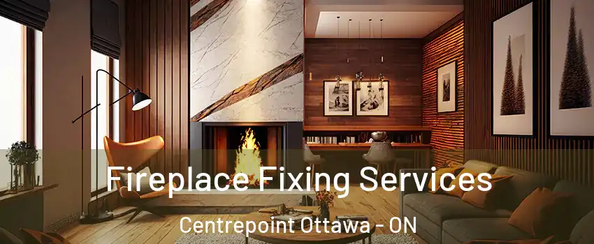  Fireplace Fixing Services Centrepoint Ottawa - ON