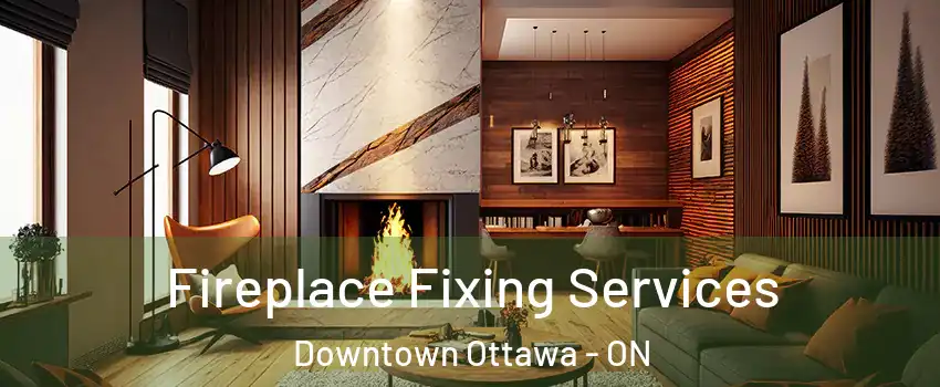  Fireplace Fixing Services Downtown Ottawa - ON