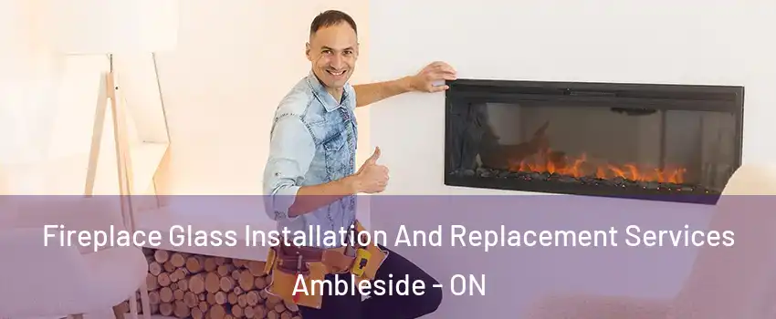  Fireplace Glass Installation And Replacement Services Ambleside - ON