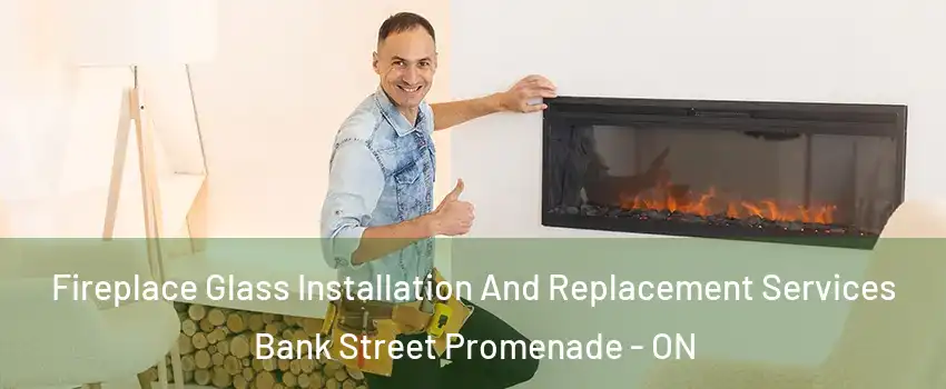  Fireplace Glass Installation And Replacement Services Bank Street Promenade - ON