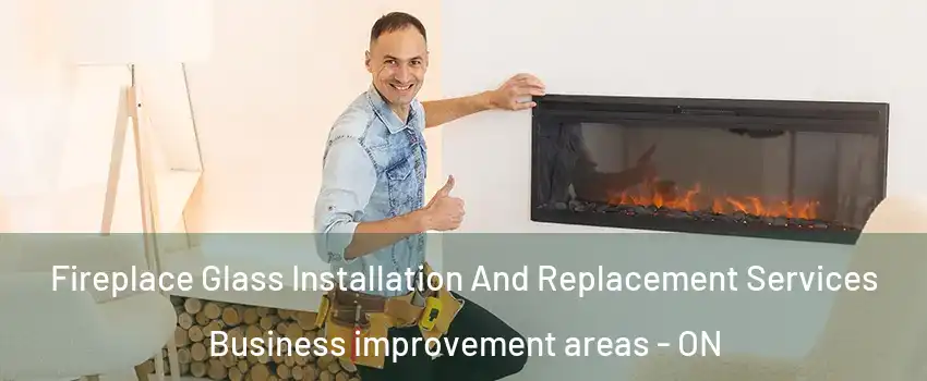  Fireplace Glass Installation And Replacement Services Business improvement areas - ON