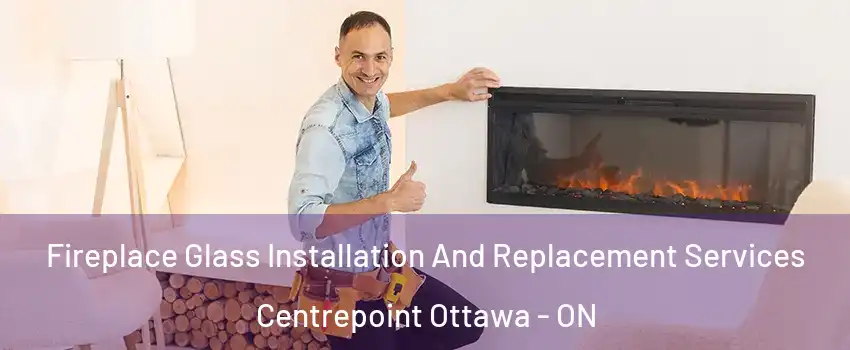  Fireplace Glass Installation And Replacement Services Centrepoint Ottawa - ON