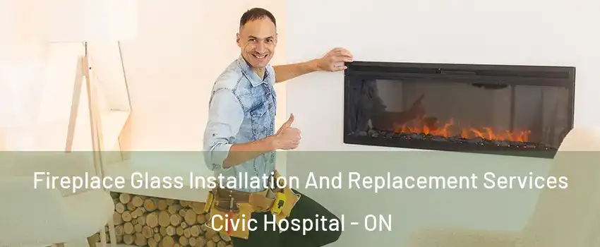  Fireplace Glass Installation And Replacement Services Civic Hospital - ON