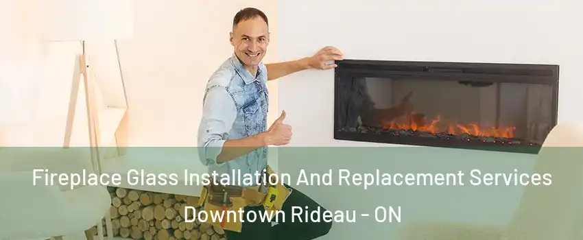  Fireplace Glass Installation And Replacement Services Downtown Rideau - ON