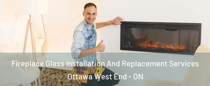  Fireplace Glass Installation And Replacement Services Ottawa West End - ON