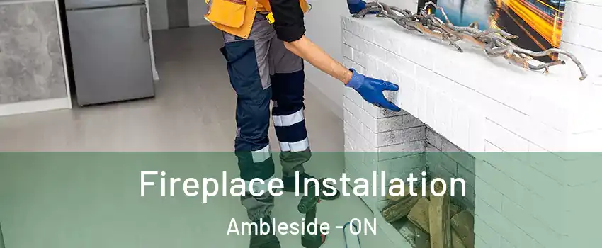  Fireplace Installation Ambleside - ON