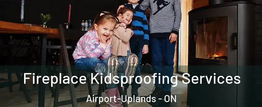  Fireplace Kidsproofing Services Airport-Uplands - ON