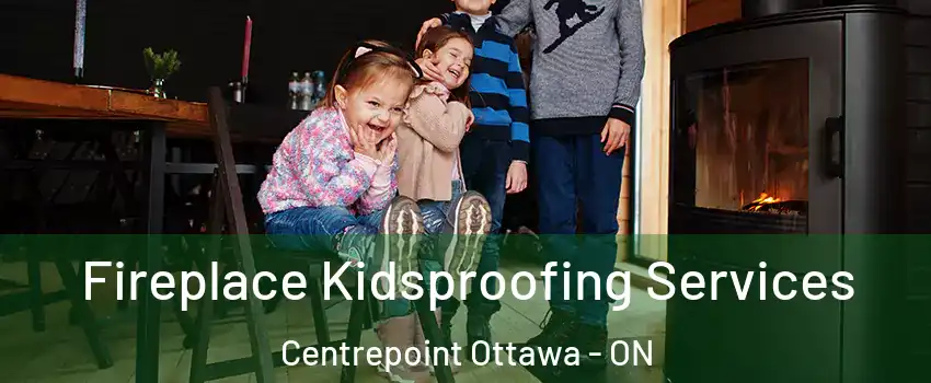  Fireplace Kidsproofing Services Centrepoint Ottawa - ON