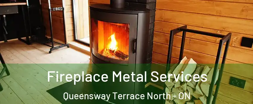  Fireplace Metal Services Queensway Terrace North - ON