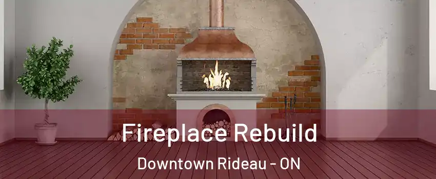  Fireplace Rebuild Downtown Rideau - ON