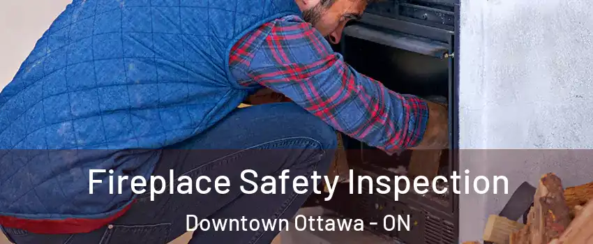  Fireplace Safety Inspection Downtown Ottawa - ON