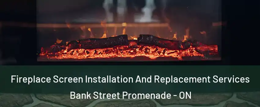  Fireplace Screen Installation And Replacement Services Bank Street Promenade - ON