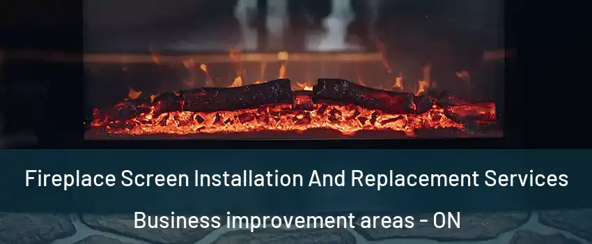  Fireplace Screen Installation And Replacement Services Business improvement areas - ON