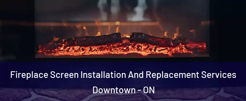  Fireplace Screen Installation And Replacement Services Downtown - ON