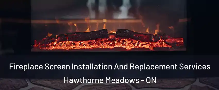  Fireplace Screen Installation And Replacement Services Hawthorne Meadows - ON