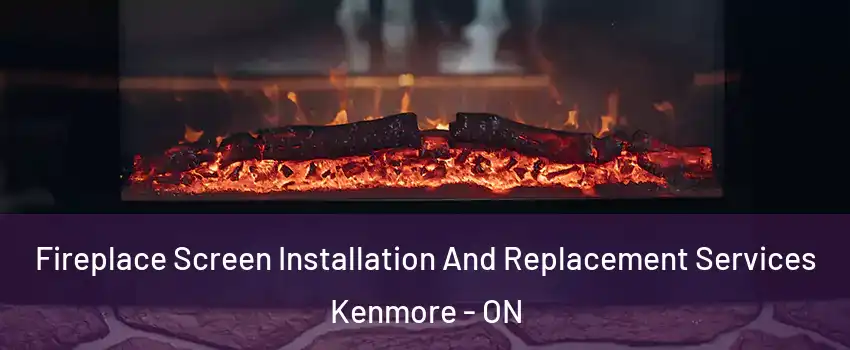  Fireplace Screen Installation And Replacement Services Kenmore - ON