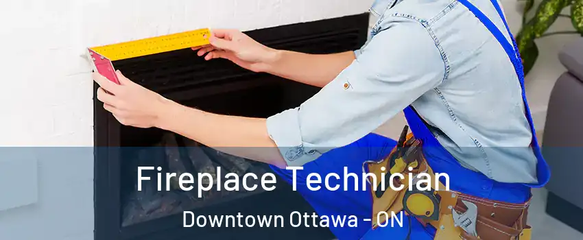  Fireplace Technician Downtown Ottawa - ON