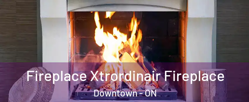  Fireplace Xtrordinair Fireplace Downtown - ON