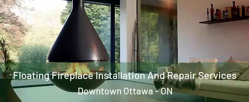  Floating Fireplace Installation And Repair Services Downtown Ottawa - ON