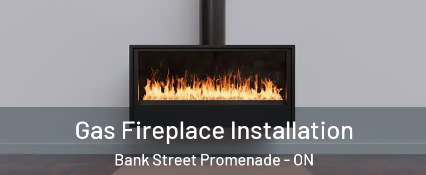  Gas Fireplace Installation Bank Street Promenade - ON