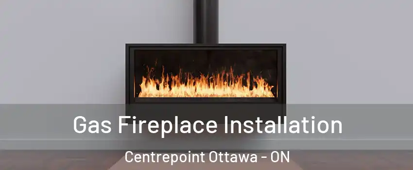  Gas Fireplace Installation Centrepoint Ottawa - ON