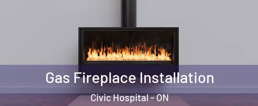  Gas Fireplace Installation Civic Hospital - ON