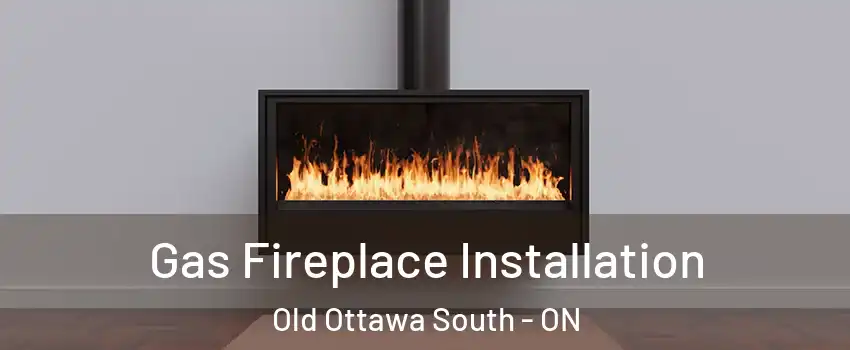  Gas Fireplace Installation Old Ottawa South - ON