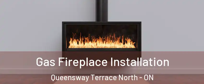  Gas Fireplace Installation Queensway Terrace North - ON