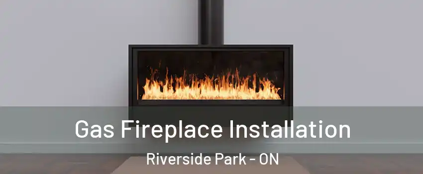  Gas Fireplace Installation Riverside Park - ON