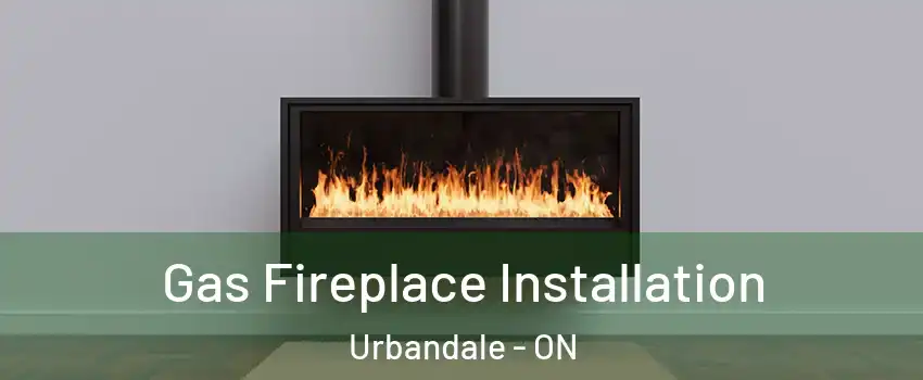  Gas Fireplace Installation Urbandale - ON