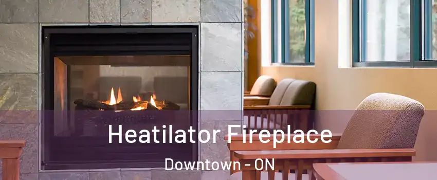  Heatilator Fireplace Downtown - ON