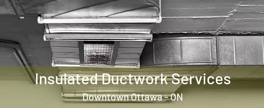  Insulated Ductwork Services Downtown Ottawa - ON