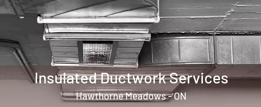  Insulated Ductwork Services Hawthorne Meadows - ON