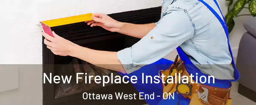  New Fireplace Installation Ottawa West End - ON