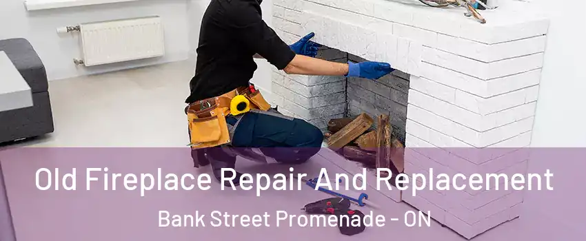  Old Fireplace Repair And Replacement Bank Street Promenade - ON