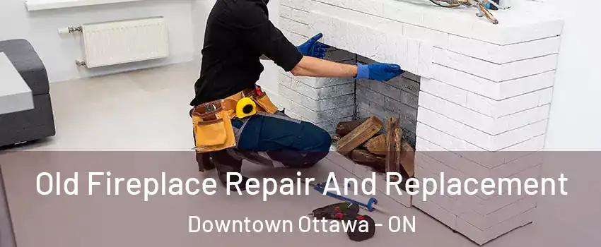  Old Fireplace Repair And Replacement Downtown Ottawa - ON