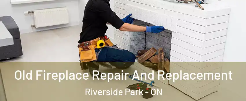  Old Fireplace Repair And Replacement Riverside Park - ON