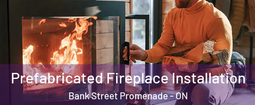  Prefabricated Fireplace Installation Bank Street Promenade - ON