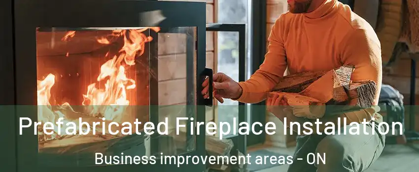  Prefabricated Fireplace Installation Business improvement areas - ON