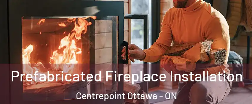  Prefabricated Fireplace Installation Centrepoint Ottawa - ON