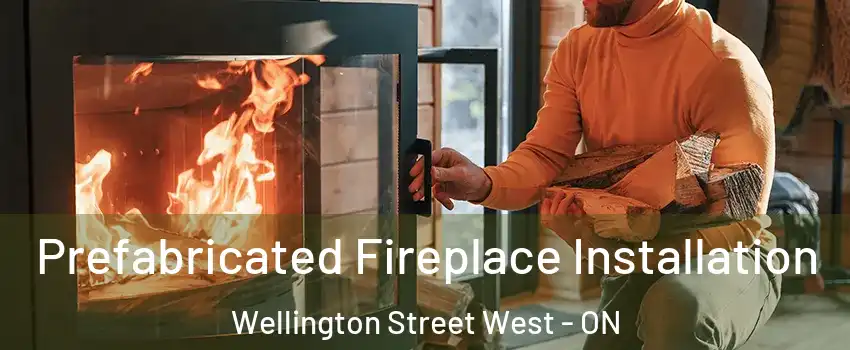  Prefabricated Fireplace Installation Wellington Street West - ON