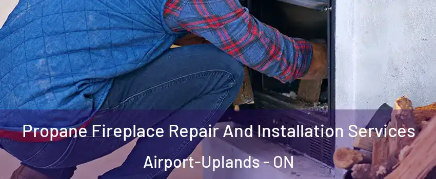  Propane Fireplace Repair And Installation Services Airport-Uplands - ON